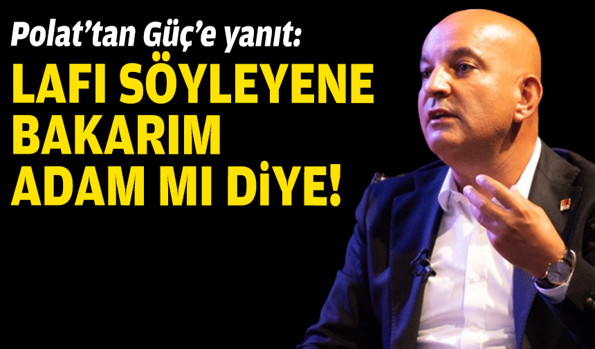 Polat’tan Güç’e yanıt: Lafı söyleyene bakarım adam mı diye!