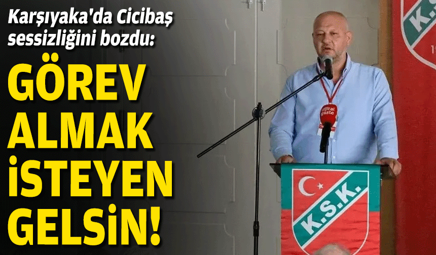 Karşıyaka'da Cicibaş sessizliğini bozdu: Görev almak isteyen gelsin!