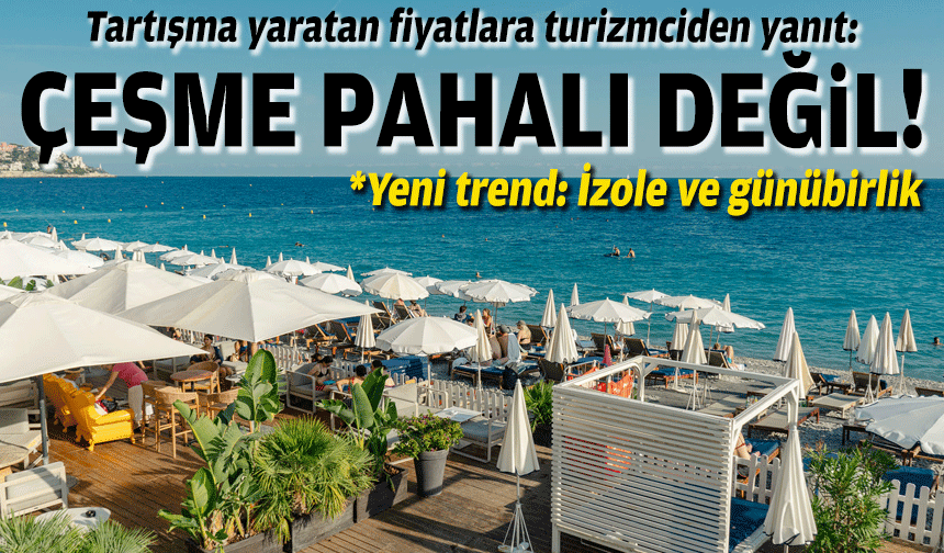 Tartışma yaratan fiyatlara turizmciden yanıt: Çeşme pahalı değil