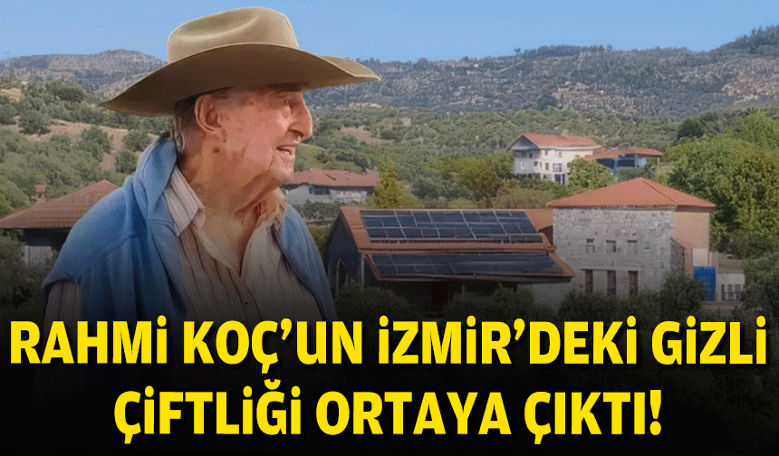 Rahmi Koç’un İzmir'deki gizli çiftliği ortaya çıktı!