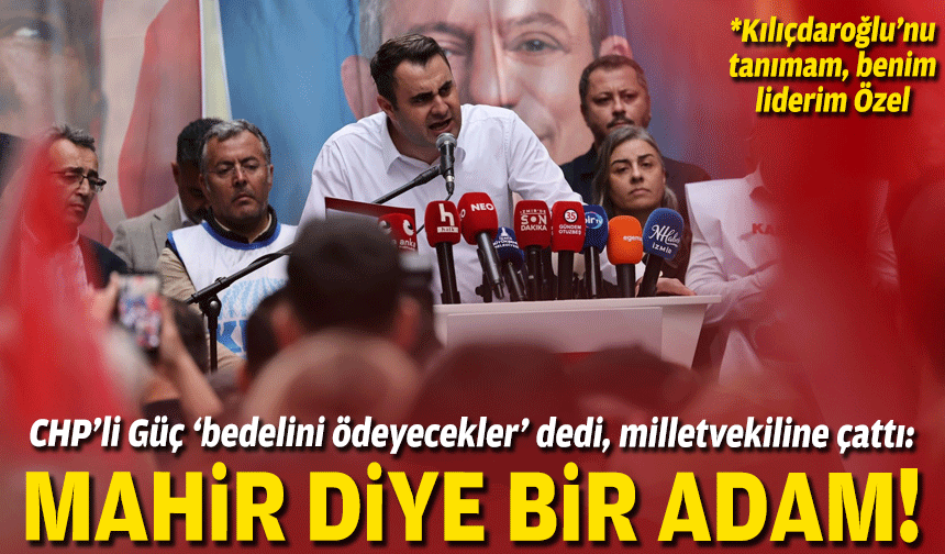 CHP’li Güç ‘bedelini ödeyecekler’ dedi, milletvekiline çattı: Mahir diye bir adam!