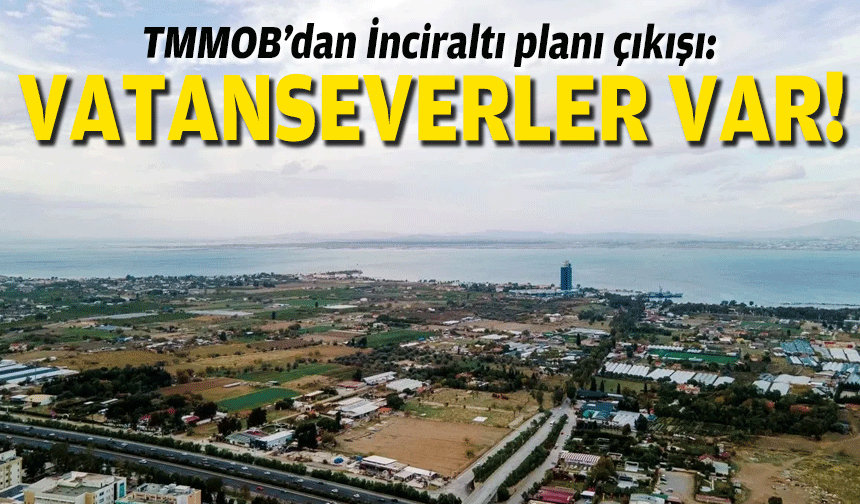 TMMOB’dan İnciraltı planı tepkisi: Vatanseverlerin olduğu kurumlar var!