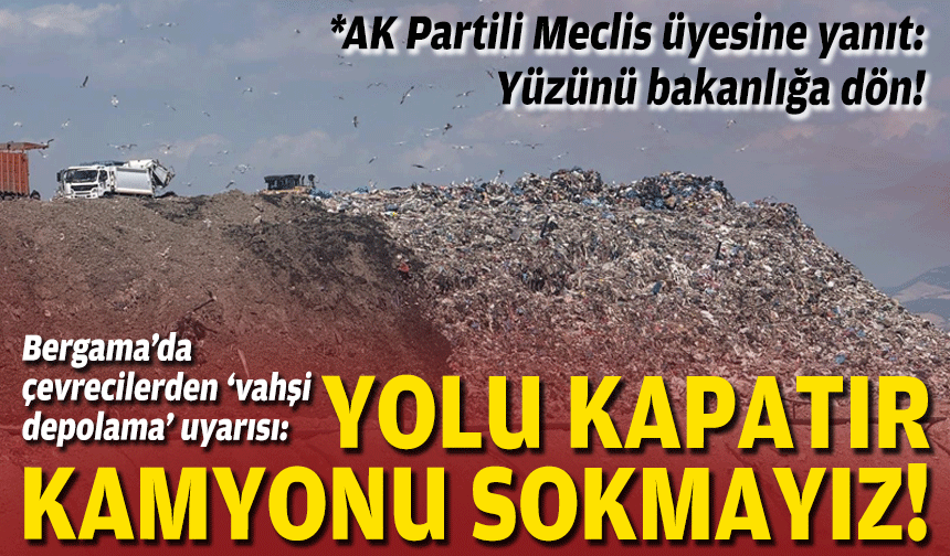 Bergama’da çevrecilerden ‘vahşi depolama’ uyarısı: Yolu kapatır, kamyonu sokmayız!