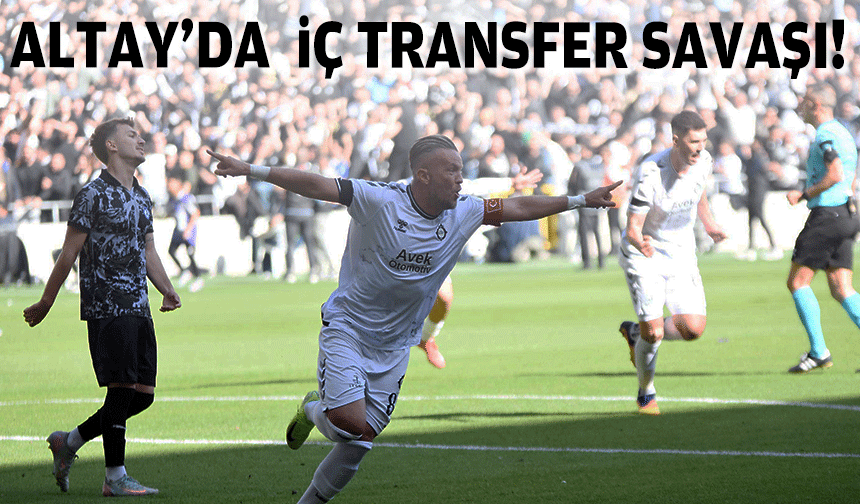 Altay’da iç transfer savaşı!