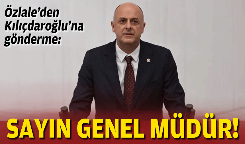 Özlale’den Kılıçdaroğlu’na gönderme: Sayın genel müdür!