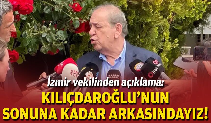 İzmir vekilinden açıklama: Kılıçdaroğlu'nun sonuna kadar arkasındayız!