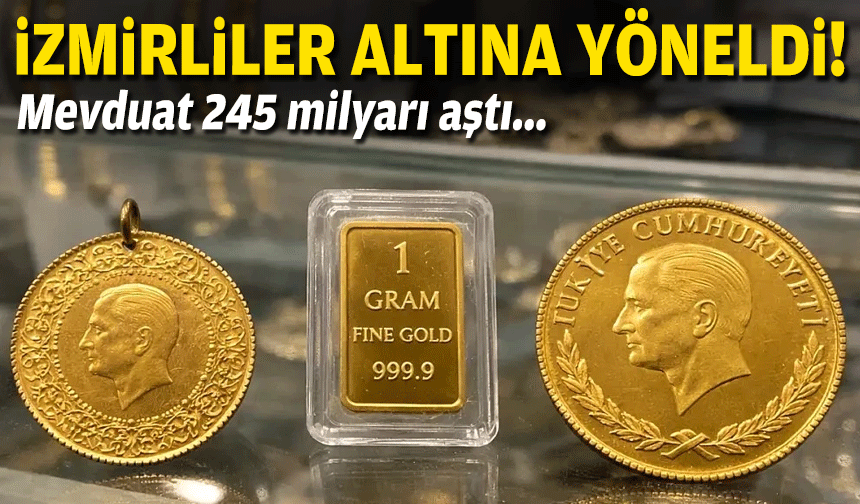 İzmirliler altına yöneldi: Mevduat 245 milyarı aştı!