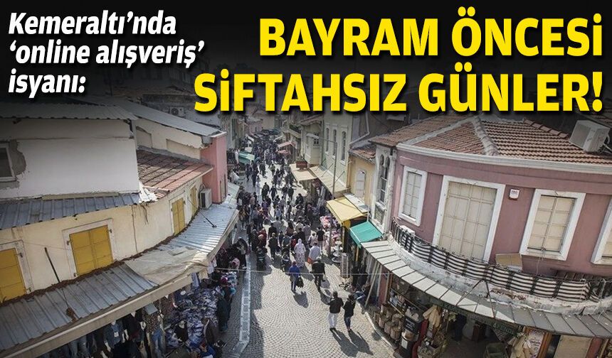 Kemeraltı’nda ‘online alışveriş’ isyanı: Bayram öncesi siftahsız günler!