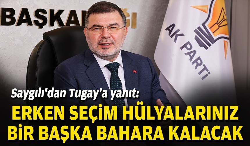 AK Partili Saygılı'dan Tugay'a yanıt: Erken seçim hülyalarınız bir başka bahara kalacak