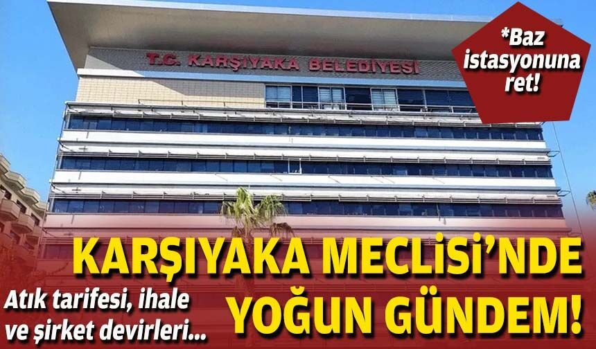 Karşıyaka Meclisi’nde yoğun gündem: Atık tarifesi, ihale ve şirket devirleri!
