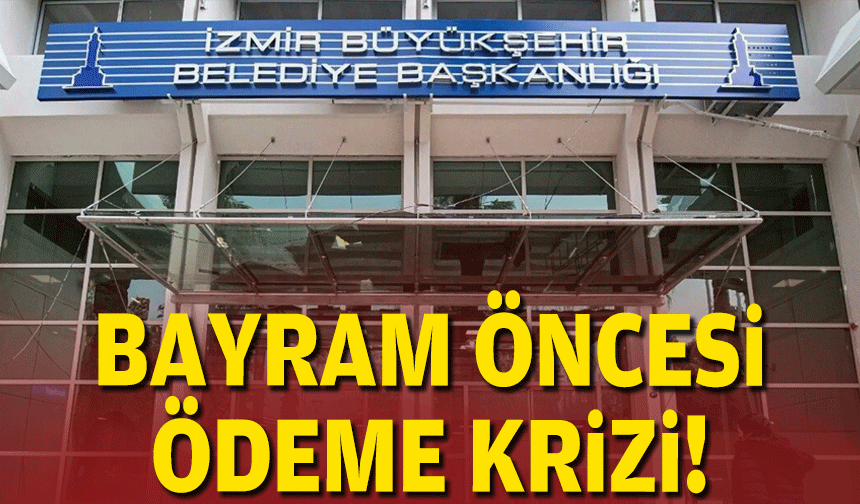 İzmir Büyükşehir Belediyesi’nde bayram öncesi ödeme krizi!