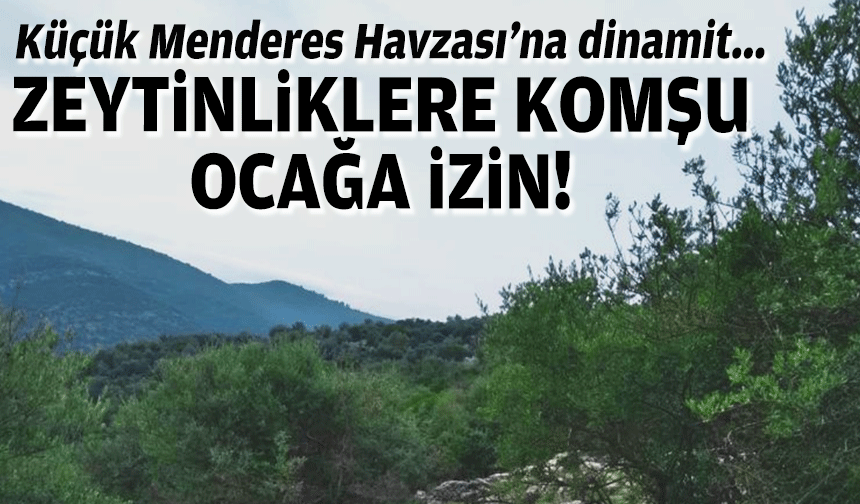 Küçük Menderes Havzası’na dinamit... Zeytinliklere komşu ocağa izin!