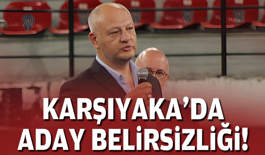 Karşıyaka'da aday belirsizliği!