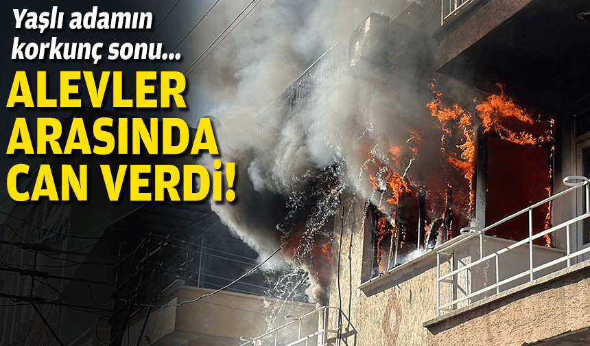 Yaşlı adamın korkunç sonu... Alevler arasında can verdi!