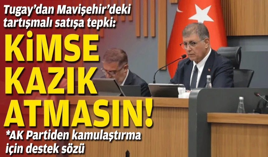 Tugay’dan Mavişehir’deki tartışmalı satışa tepki: Kimse kazık atmasın!
