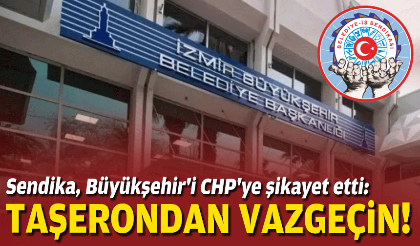 Sendika, Büyükşehir'i CHP'ye şikayet etti: Taşerondan vazgeçin!