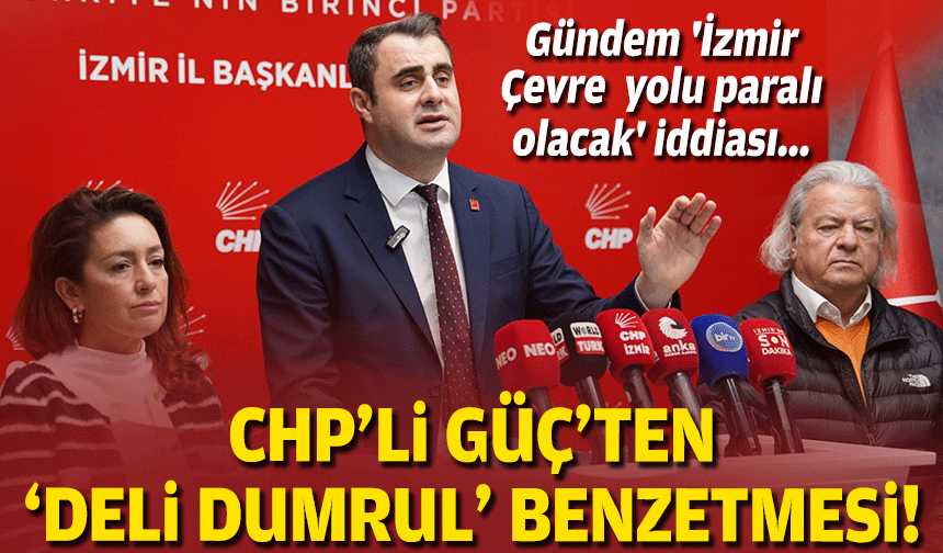 Gündem 'İzmir Çevre Yolu paralı olacak' iddiası... CHP'li Güç'ten 'Deli Dumrul' benzetmesi!