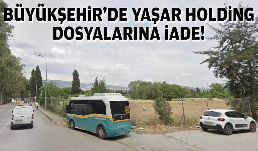 Büyükşehir’de Yaşar Holding dosyalarına iade!