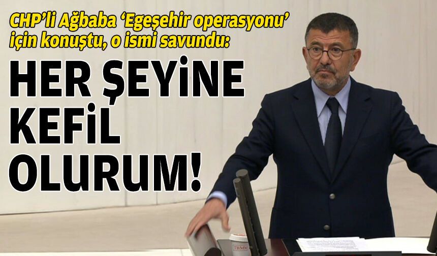 CHP’li Ağbaba ‘Egeşehir operasyonu’ için konuştu, o ismi savundu: Her şeyine kefil olurum!