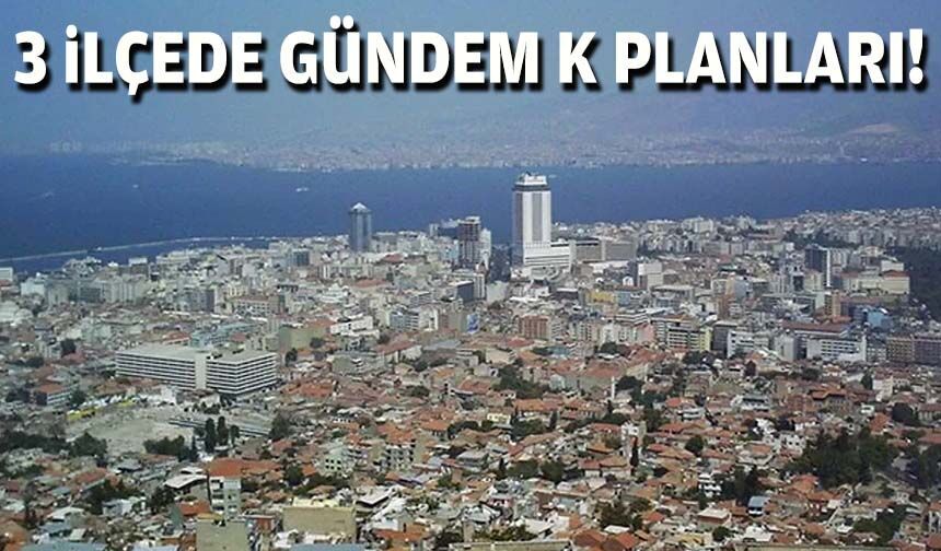 3 ilçede gündem K planları!