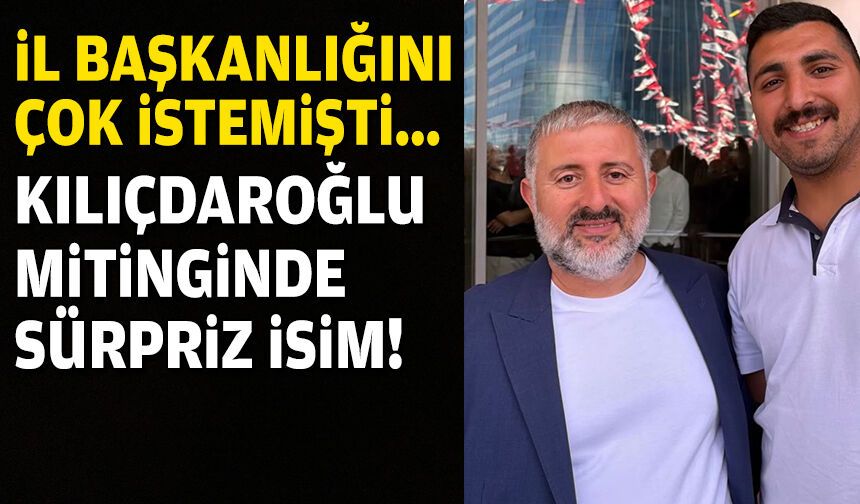 İl başkanlığını çok istemişti: Kılıçdaroğlu'nun mitinginde sürpriz isim!