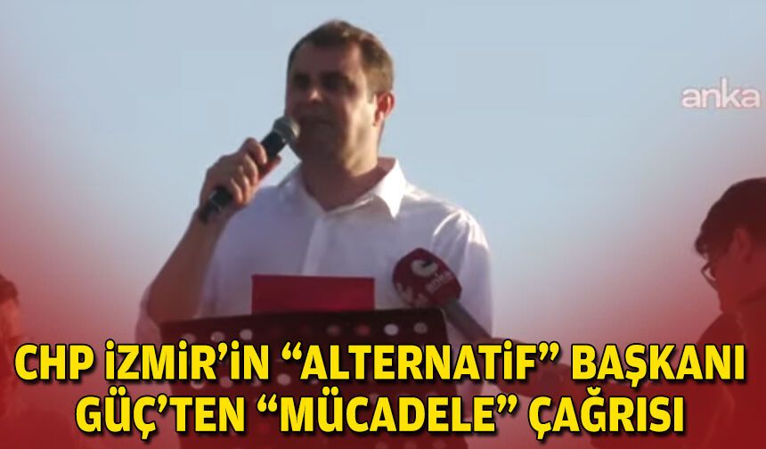 CHP İzmir'in “alternatif" başkanı Güç’ten “mücadele” çağrısı!