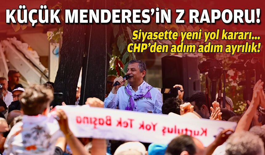 Küçük Menderes’in Z Raporu: Siyasette yeni yol kararı, CHP’den adım adım ayrılık!