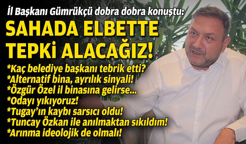İl Başkanı Gümrükçü'den Egedesonsöz'e dobra dobra açıklamalar: Saha çalışmalarında elbette tepki alacağız