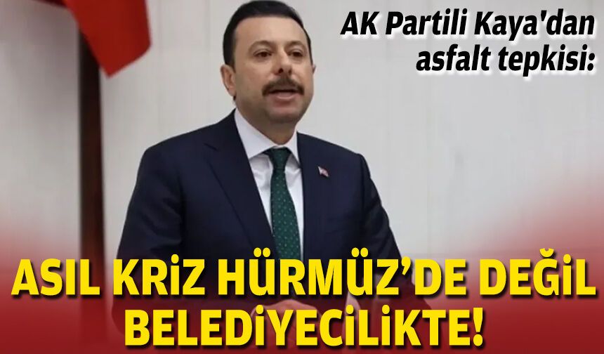 AK Partili Kaya'dan asfalt tepkisi: Asıl kriz Hürmüz'de değil belediyecilikte