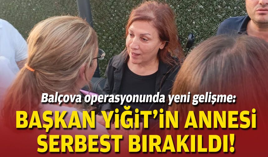 Balçova operasyonunda yeni gelişme : Başkan Yiğit'in annesi serbest bırakıldı!