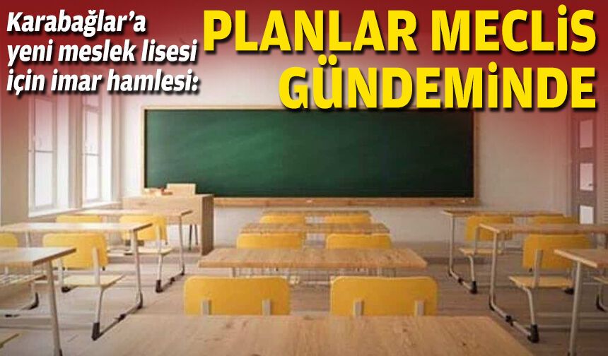 Karabağlar’a yeni meslek lisesi için imar hamlesi: Planlar meclis gündeminde