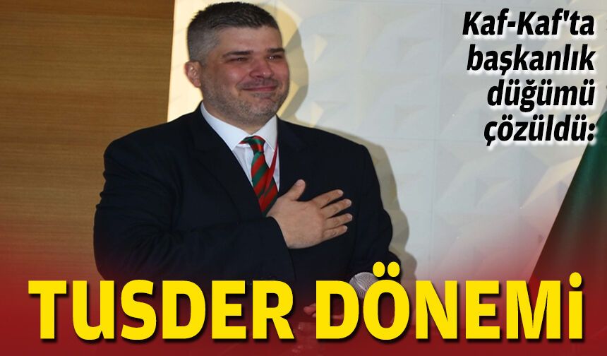 Kaf-Kaf'ta başkanlık düğümü çözüldü: Tusder dönemi
