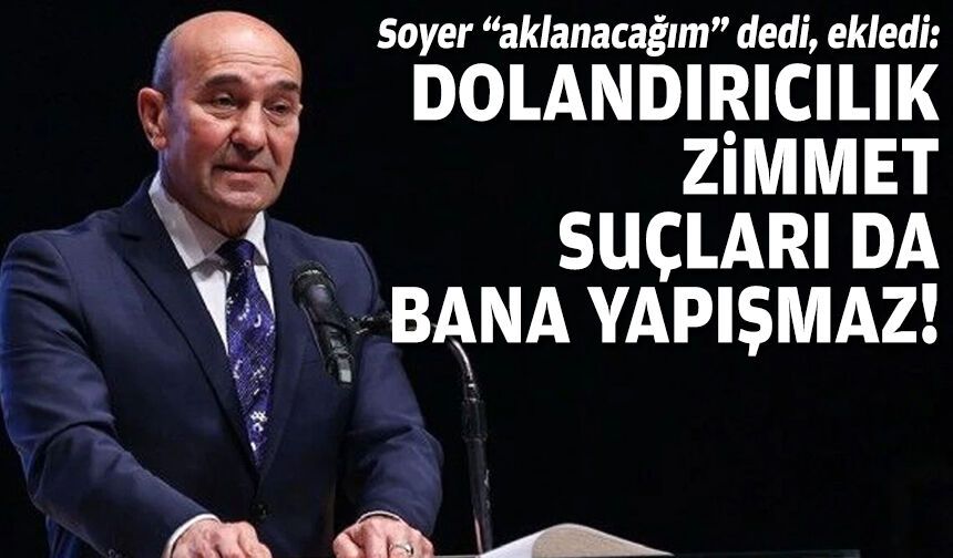 Soyer “aklanacağım” dedi, ekledi: Dolandırıcılık, zimmet suçları da bana yapışmaz!