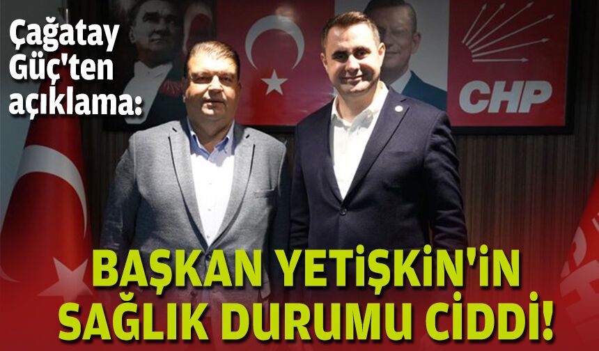 Çağatay Güç'ten açıklama: Başkan Yetişkin'in sağlık durumu ciddi