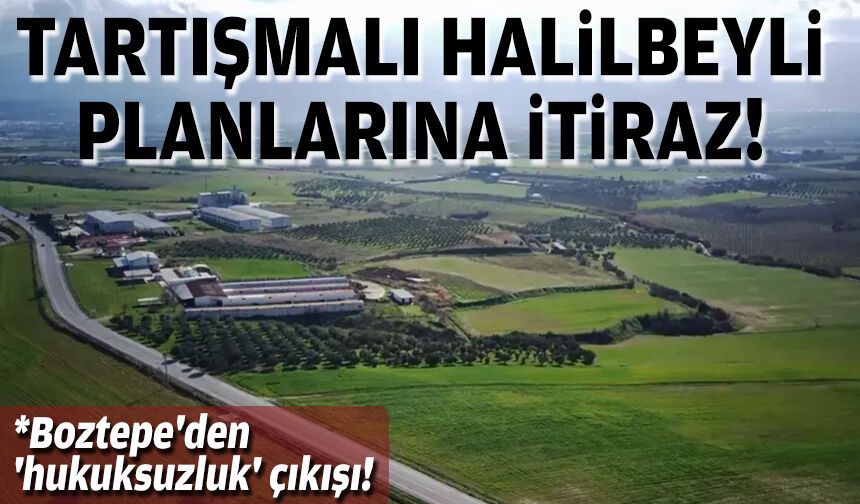 Tartışmalı Halilbeyli planlarına itiraz... Boztepe'den 'hukuksuzluk' çıkışı!