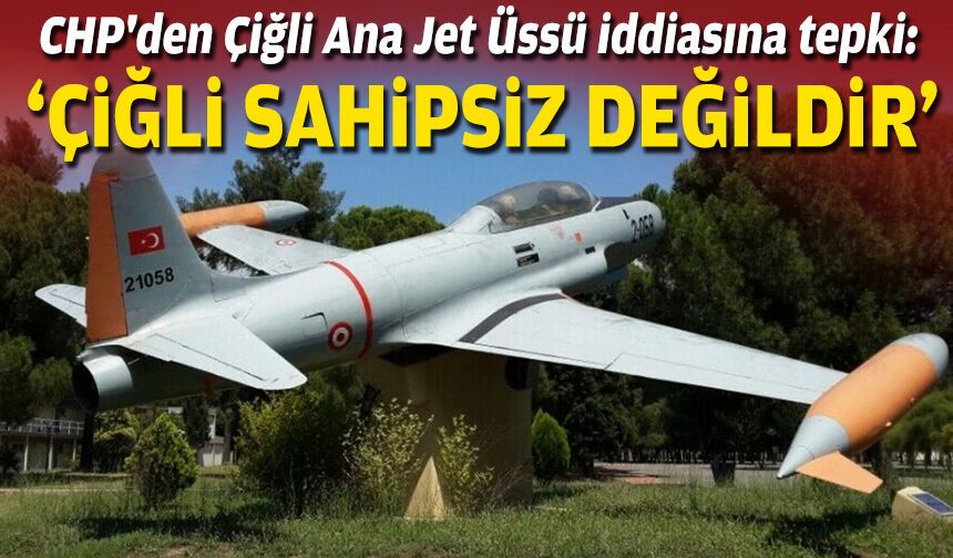 CHP'den Çiğli Ana Jet Üssü iddiasına tepki: "Çiğli sahipsiz değildir"
