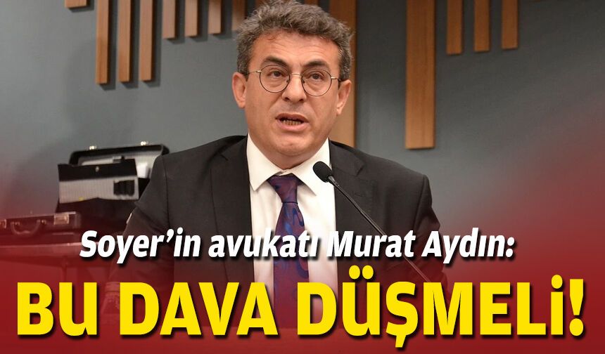 Soyer’in avukatı Murat Aydın: Bu dava düşmeli!