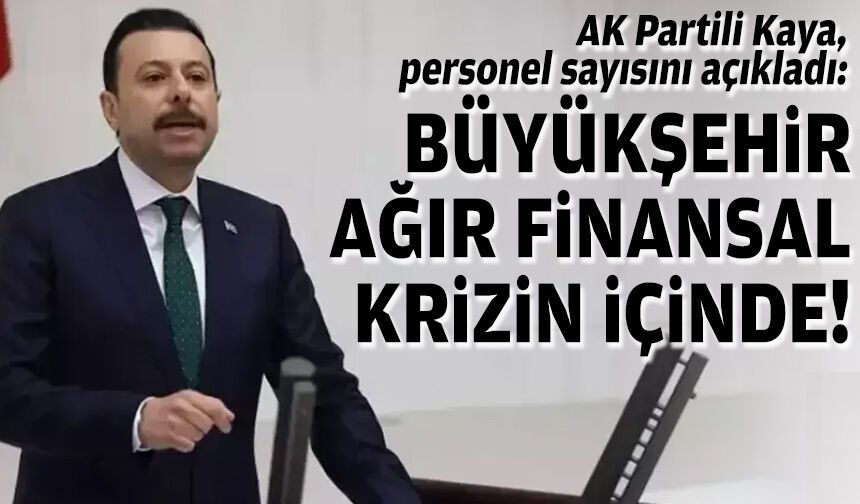 AK Partili Kaya, personel sayısını açıkladı: Büyükşehir ağır finansal krizin içinde!