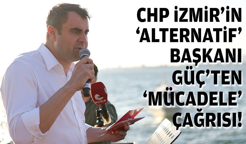 CHP İzmir'in “alternatif" başkanı Güç’ten “mücadele” çağrısı!