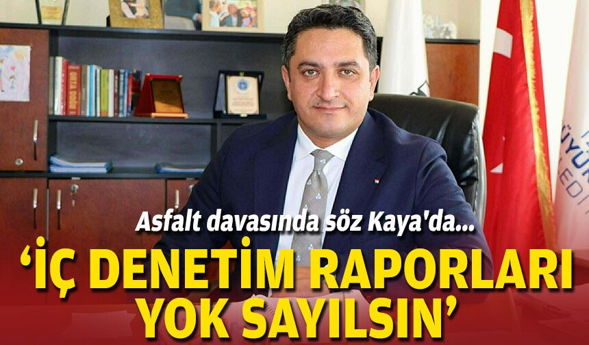 Asfalt davasında söz Kaya'da... "İç denetim raporları yok sayılsın"