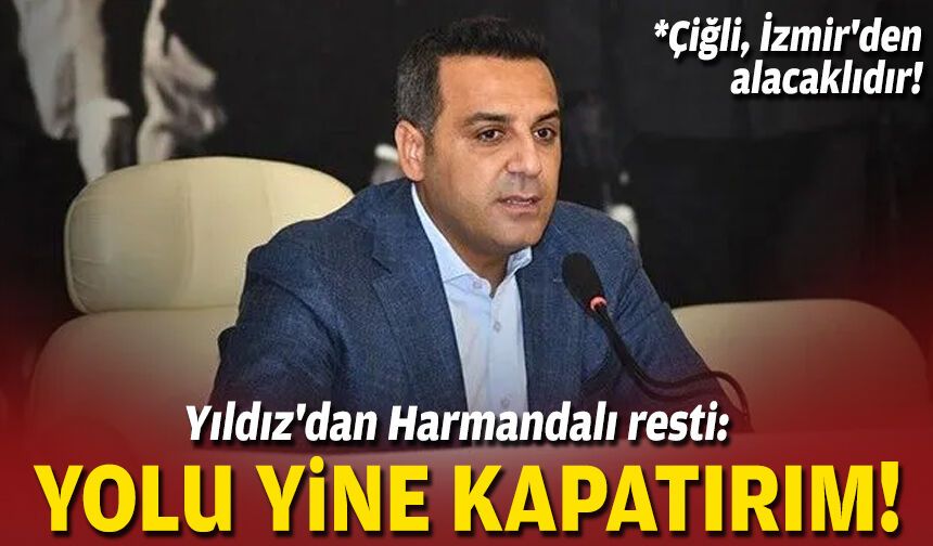 Yıldız'dan Harmandalı resti: Yolu yine kapatırım!