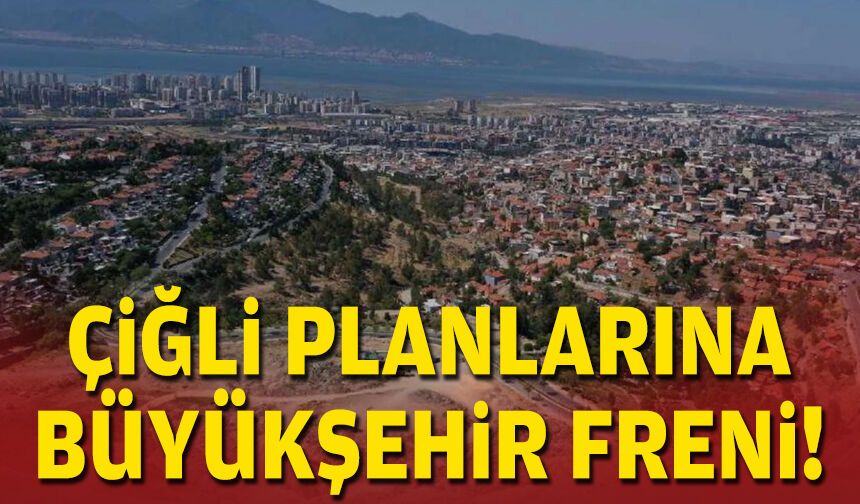 Çiğli planlarına Büyükşehir freni!