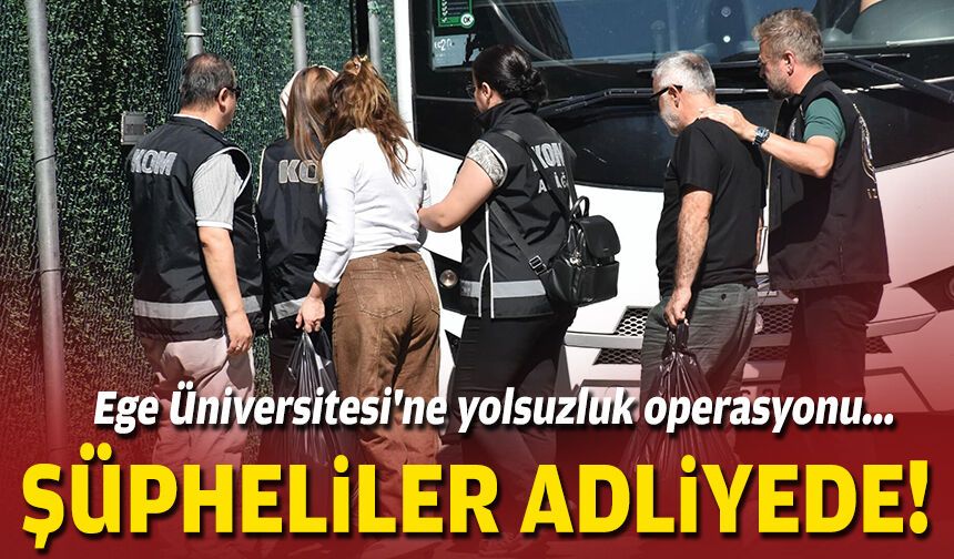 Ege Üniversitesi'ne yolsuzluk operasyonu... Şüpheliler adliyede!