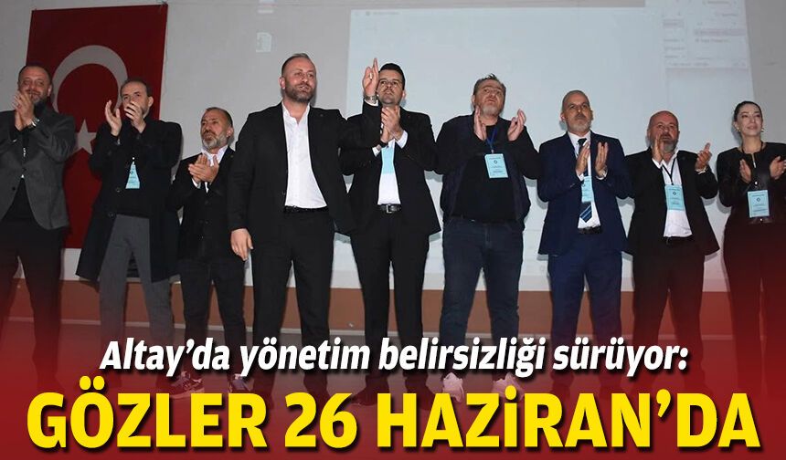 Altay’da yönetim belirsizliği sürüyor: Gözler 26 Haziran’da