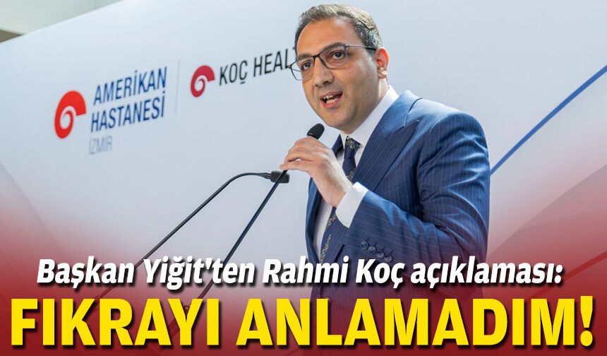 Başkan Yiğit'ten Rahmi Koç açıklaması: Fıkrayı anlamadım!