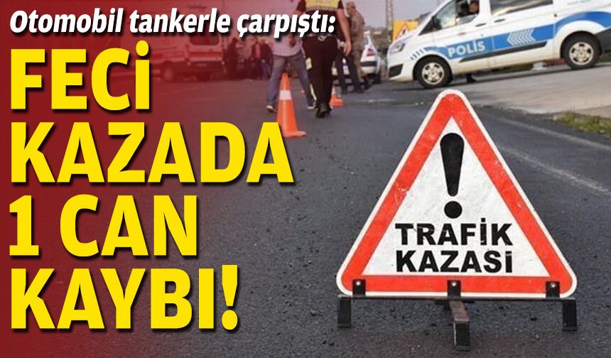 Otomobil tankerle çarpıştı: Feci kazada 1 can kaybı!