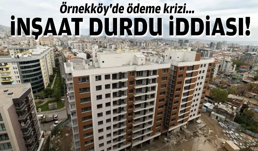 Örnekköy'de ödeme krizi... İnşaat durdu iddiası!