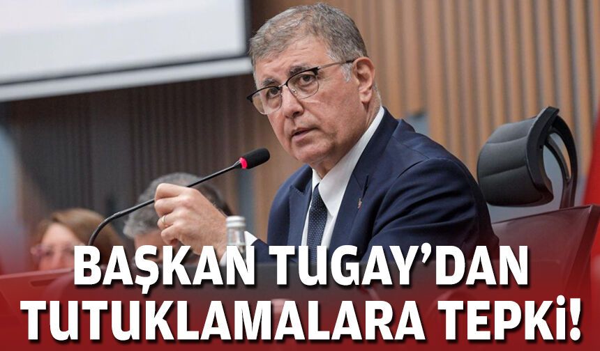 Başkan Tugay'dan tutuklamalara tepki!