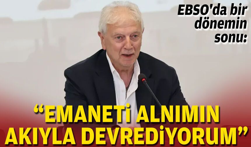 EBSO'da bir dönemin sonu: "Emaneti alnımın akıyla devrediyorum"