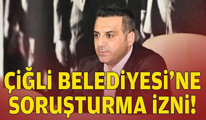 Çiğli Belediyesi’ne soruşturma izni!